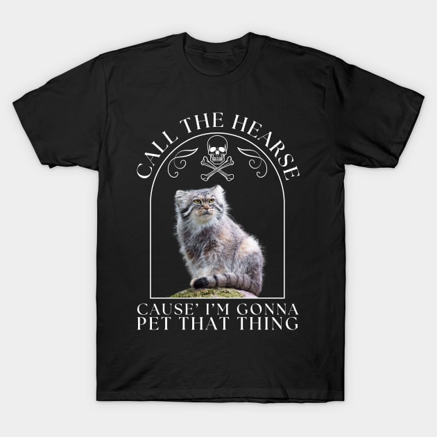 Pallas's Cat Call The Hearse Cause I'm Gonna Pet This Thing T-Shirt by JessieJune